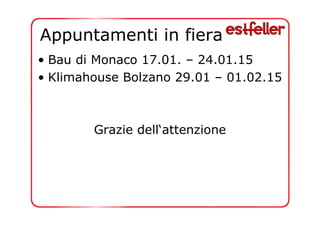 Appuntamenti in fiera 
• Bau di Monaco 17.01. – 24.01.15 
• Klimahouse Bolzano 29.01 – 01.02.15 
Grazie dell‘attenzione 
