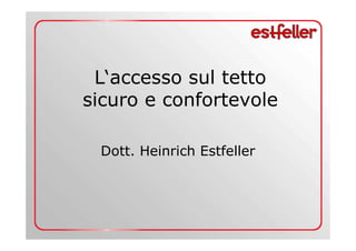 L‘accesso sul tetto 
sicuro e confortevole 
Dott. Heinrich Estfeller 
 