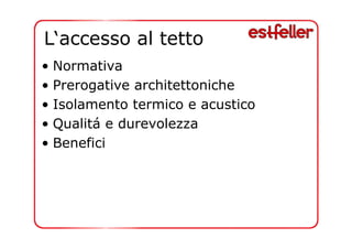 L‘accesso al tetto 
• Normativa 
• Prerogative architettoniche 
• Isolamento termico e acustico 
• Qualitá e durevolezza 
• Benefici 
 
