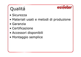 Qualitá 
• Sicurezza 
• Materiali usati e metodi di produzione 
• Garanzia 
• Certificazione 
• Accessori disponibili 
• Montaggio semplice 
 