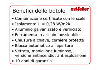 Benefici delle botole 
• Combinazione certificate con le scale 
• Isolamento U = 0,28 W/m2K 
• Alluminio galvanizzato e verniciato 
• Ferramenta in acciaio inossidabile 
• Chiusura a chiave, cerniere protette 
• Blocca automatico all‘apertura 
• Vetrata, maniglione luminoso, 
versione antincendio, antiesplossione 
• 10 anni di garanzia 
 