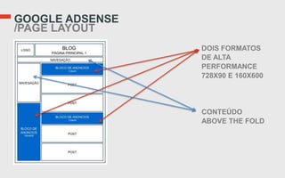 GOOGLE ADSENSE
/PAGE LAYOUT
                 DOIS FORMATOS
                 DE ALTA
                 PERFORMANCE
                 728X90 E 160X600




                 CONTEÚDO
                 ABOVE THE FOLD
 