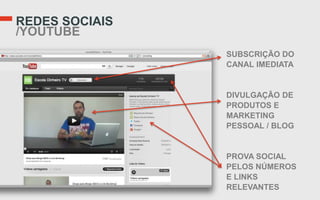 REDES SOCIAIS
/YOUTUBE
                SUBSCRIÇÃO DO
                CANAL IMEDIATA


                DIVULGAÇÃO DE
                PRODUTOS E
                MARKETING
                PESSOAL / BLOG


                PROVA SOCIAL
                PELOS NÚMEROS
                E LINKS
                RELEVANTES
 