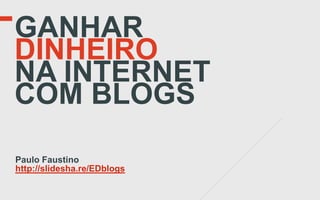GANHAR
DINHEIRO
NA INTERNET
COM BLOGS

Paulo Faustino
http://slidesha.re/EDblogs
 