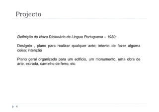 Projecto


Definição do Novo Dicionário de Lingua Portuguesa – 1980:

Desígnio , plano para realizar qualquer acto; intento de fazer alguma
coisa; intenção

Plano geral organizado para um edificio, um monumento, uma obra de
arte, estrada, caminho de ferro, etc




4
 
