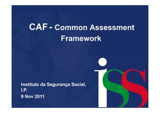 CAF - Common Assessment
                  Framework




Instituto da Segurança Social,
I.P.
9 Nov 2011
 