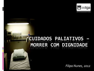 CUIDADOS PALIATIVOS –
 MORRER COM DIGNIDADE


            Filipa Nunes, 2012
 