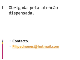 Obrigada pela atenção
dispensada.




 Contacto:
 Filipadnunes@hotmail.com
 