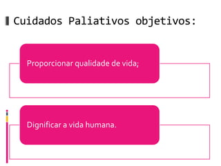 Cuidados Paliativos objetivos:


  Proporcionar qualidade de vida;




  Dignificar a vida humana.
 