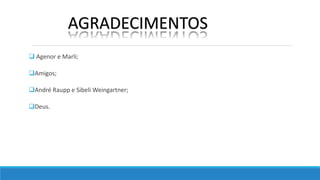  Agenor e Marli;
Amigos;
André Raupp e Sibeli Weingartner;
Deus.
AGRADECIMENTOS
 