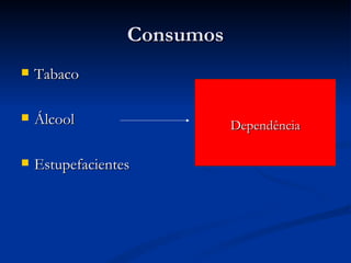 Consumos
   Tabaco

   Álcool                   Dependência

   Estupefacientes
 