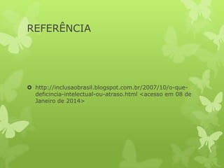 REFERÊNCIA

 http://inclusaobrasil.blogspot.com.br/2007/10/o-quedeficincia-intelectual-ou-atraso.html <acesso em 08 de
Janeiro de 2014>

 