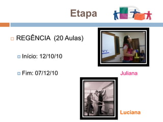 EtapaREGÊNCIA  (20 Aulas)Início: 12/10/10Fim: 07/12/10                                      JulianaLuciana