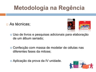 Metodologia na RegênciaAs avaliações;Atividades: Álbum seriado, fases da mitose;Participação nas aulas;Prova da IV unidade;A organização da classe;Em círculo
