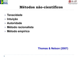 Métodos não-científicos
 Tenacidade
 Intuição
 Autoridade
 Método racionalista
 Método empírico
Thomas & Nelson (2007)
 