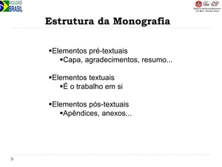 Estrutura da Monografia
Elementos pré-textuais
Capa, agradecimentos, resumo...
Elementos textuais
É o trabalho em si
Elementos pós-textuais
Apêndices, anexos...
 