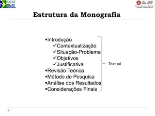 Estrutura da Monografia
Introdução
Contextualização
Situação-Problema
Objetivos
Justificativa
Revisão Teórica
Método de Pesquisa
Análise dos Resultados
Considerações Finais
Textual
 