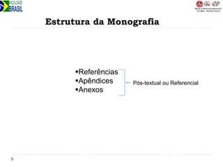 Estrutura da Monografia
Referências
Apêndices
Anexos
Pós-textual ou Referencial
 
