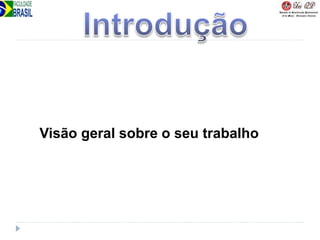 Visão geral sobre o seu trabalho
 