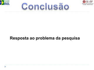 Resposta ao problema da pesquisa
 