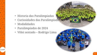 • Historia das Paralimpíadas
• Curiosidades das Paralimpíadas
• Modalidades
• Paralimpíadas de 2024
• Vôlei sentado – Rodrigo Lima
2
 