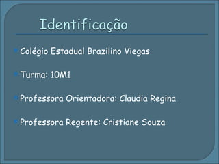 Colégio Estadual Brazilino Viegas Turma: 10M1 Professora Orientadora: Claudia Regina  Professora Regente: Cristiane Souza 