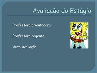 Professora orientadora;  Professora regente; Auto-avaliação. 