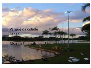 • Parque da cidade
Sahar
Kubitschek,
Distrito Federal
 