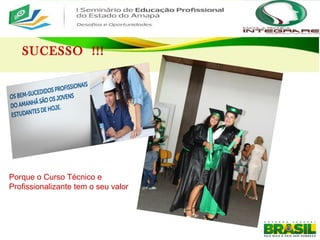 SUCESSO !!!
Porque o Curso Técnico e
Profissionalizante tem o seu valor
 