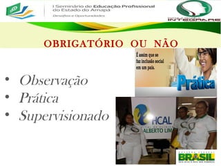 OBRIGATÓRIO OU NÃO
• Observação
• Prática
• Supervisionado
 