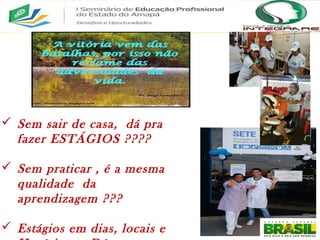  Sem sair de casa, dá pra
fazer ESTÁGIOS ????
 Sem praticar , é a mesma
qualidade da
aprendizagem ???
 Estágios em dias, locais e
 