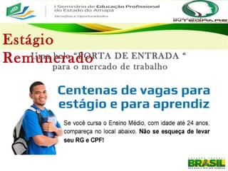 Estágio
RemuneradoUma bela “PORTA DE ENTRADA “
para o mercado de trabalho
 