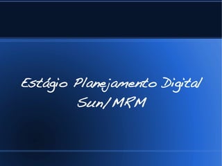 Estágio Planejamento Digital
        Sun/MRM
 