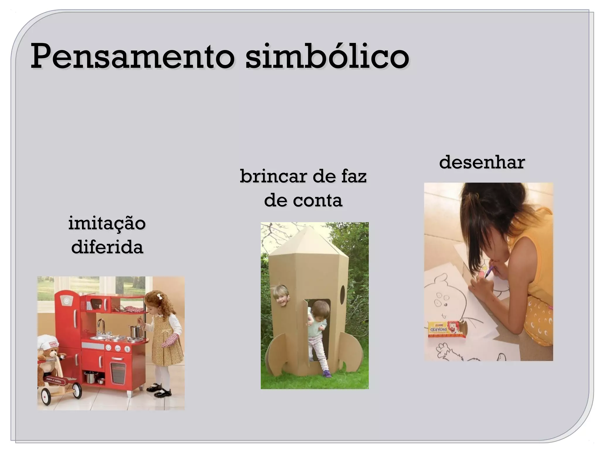 desenhardesenhar
brincar de fazbrincar de faz
de contade conta
imitaçãoimitação
diferidadiferida
Pensamento simbólicoPensamento simbólico
 