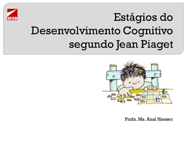Estágios Do Desenvolvimento Cognitivo Segundo Jean Piaget Estágios Do Desenvolvimento Cognitivo Segundo Jean Piaget