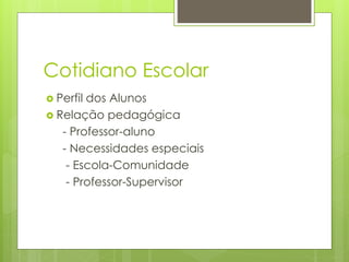 Cotidiano Escolar
 Perfil dos Alunos
 Relação pedagógica
- Professor-aluno
- Necessidades especiais
- Escola-Comunidade
- Professor-Supervisor
 