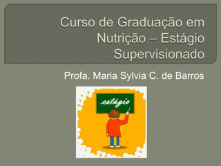 Curso de Graduação em Nutrição – Estágio Supervisionado Profa. Maria Sylvia C. de Barros 