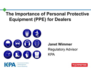 The Importance of Personal Protective
Equipment (PPE) for Dealers
Janet Wimmer
Regulatory Advisor
KPA
 
