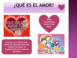 Todos
necesitamos
recibir y dar
amor

El amor es la forma más
plena de comunicación y de
relación humana. Es
fundamental para todas las
personas

 