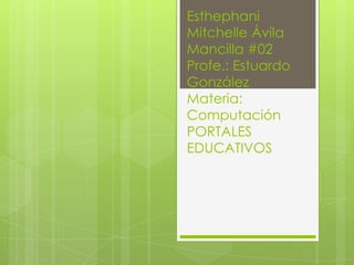Esthephani
Mitchelle Ávila
Mancilla #02
Profe.: Estuardo
González
Materia:
Computación
PORTALES
EDUCATIVOS
 