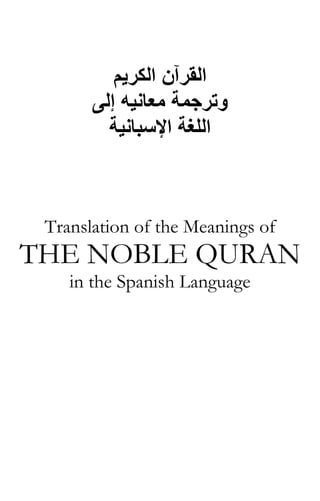 ‫اﻟﻘﺮﺁن‬‫اﻟﻜﺮﻳﻢ‬

‫وﺗﺮﺟﻤﺔ‬‫ﻣﻌﺎﻧﻴﻪ‬‫إﻟﻰ‬

‫اﻟﻠﻐﺔ‬‫اﻹﺳﺒﺎﻧﻴﺔ‬

Translation of the Meanings of 

THE NOBLE QURAN 

in the Spanish Language

 