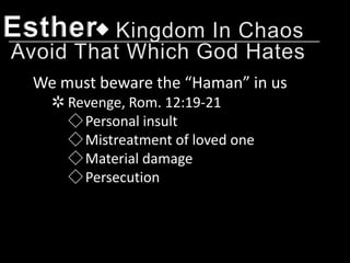 Esther
 We must beware the “Haman” in us
   ✲ Revenge, Rom. 12:19-21
     ◇ Personal insult
     ◇ Mistreatment of loved one
     ◇ Material damage
     ◇ Persecution
 