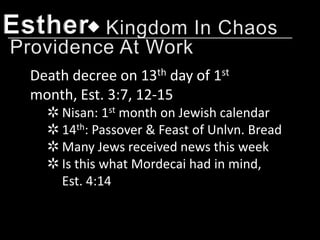 Esther
 Death decree on 13th day of 1st
 month, Est. 3:7, 12-15
   ✲ Nisan: 1st month on Jewish calendar
   ✲ 14th: Passover & Feast of Unlvn. Bread
   ✲ Many Jews received news this week
   ✲ Is this what Mordecai had in mind,
     Est. 4:14
 