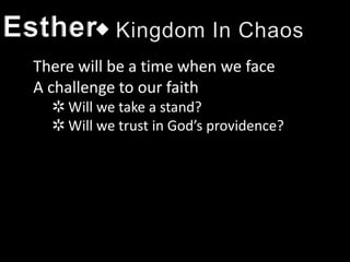 Esther
 There will be a time when we face
 A challenge to our faith
   ✲ Will we take a stand?
   ✲ Will we trust in God’s providence?
 