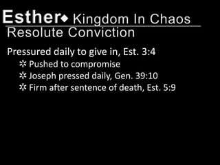 Esther
Pressured daily to give in, Est. 3:4
  ✲ Pushed to compromise
  ✲ Joseph pressed daily, Gen. 39:10
  ✲ Firm after sentence of death, Est. 5:9
 