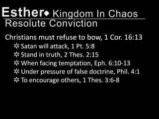 Esther
Christians must refuse to bow, 1 Cor. 16:13
  ✲ Satan will attack, 1 Pt. 5:8
  ✲ Stand in truth, 2 Thes. 2:15
  ✲ When facing temptation, Eph. 6:10-13
  ✲ Under pressure of false doctrine, Phil. 4:1
  ✲ To encourage others, 1 Thes. 3:6-8
 