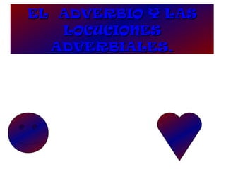 EL ADVERBIO Y LASEL ADVERBIO Y LAS
LOCUCIONESLOCUCIONES
ADVERBIALES.ADVERBIALES.
 