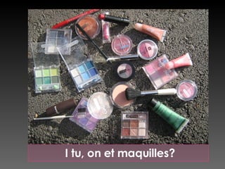 I tu, on et maquilles? 