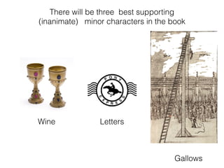 There will be three best supporting
(inanimate) minor characters in the book
Wine Letters
Gallows
 