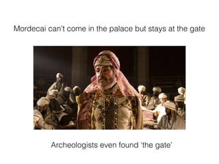 Mordecai can’t come in the palace but stays at the gate
Archeologists even found ‘the gate’
 